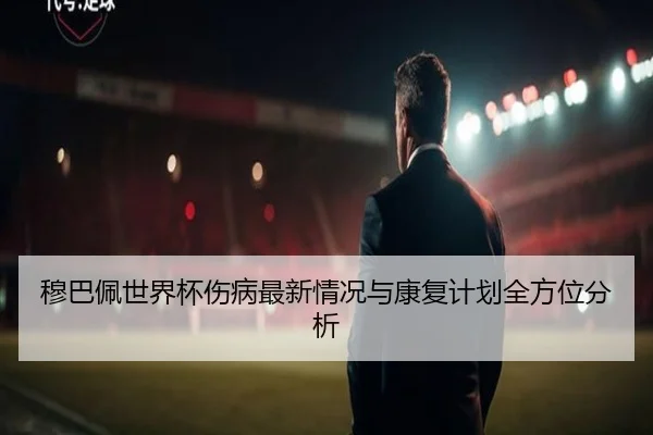 穆巴佩世界杯伤病最新情况与康复计划全方位分析 - kaiyun