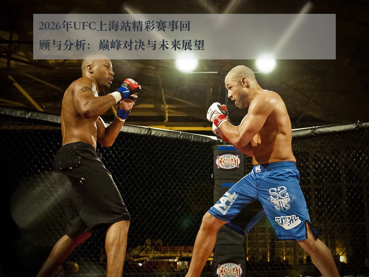 2026年UFC上海站精彩赛事回顾与分析:巅峰对决与未来展望